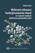 Okładka - Wybrane obszary funkcjonowania miast w nowych realiach społeczno-gospodarczych - Alicja Kozak