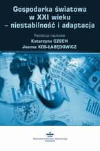 Okładka - Gospodarka światowa w XXI wieku - niestabilność i adaptacja - Katarzyna Czech, Joanna Kos-Łabędowicz