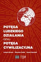 Okładka - Potęga ludzkiego działania czyli potęga cywilizacyjna - Mirosław Sułek, Ernest Szymala, Łukasz Kiczma
