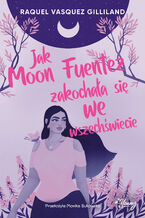 Okładka - Jak Moon Fuentez zakochała się we wszechświecie - Raquel Vasquez Gilliland