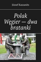Okładka - Polak Węgier -- dwa bratanki - József Kaszanits