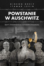 Okładka - Powstanie w Auschwitz. Bunt żydowskiego Sonderkommando - Gideon Greif, Itamar Levin