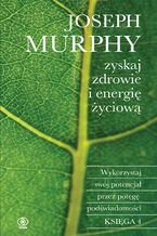 Okładka - Zyskaj zdrowie i energię życiową. Wykorzystaj swój potencjał przez potęgę podświadomości - Joseph Murphy
