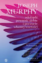 Okładka - Zdobądź pewność siebie i poczucie własnej wartości. Wykorzystaj swój potencjał przez potęgę podświadomości - Joseph Murphy