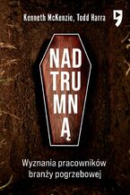Okładka - Nad trumną. Wyznania pracowników branży pogrzebowej - Kenneth McKenzie, Todd Harra