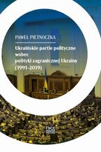 Okładka - Ukraińskie partie polityczne wobec polityki zagranicznej Ukrainy (1991-2019) - Pietnoczka Paweł