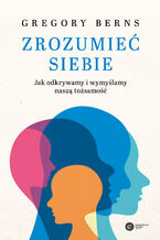 Okładka - Zrozumieć siebie. Jak odkrywamy i wymyślamy naszą tożsamość - Gregory Berns