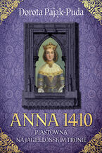 Okładka - Anna 1410. Piastówna na jagiellońskim tronie - Dorota Pająk-Puda