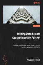 Building Data Science Applications with FastAPI. Develop, manage, and deploy efficient machine learning applications with Python - Second Edition