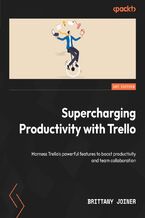 Okładka - Supercharging Productivity with Trello. Harness Trello's powerful features to boost productivity and team collaboration - Brittany Joiner