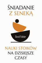 Okładka - Śniadanie z Seneką. Nauki stoików na dzisiejsze czasy - David Fideler