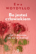 Okładka - Bo jesteś człowiekiem. Żyć z depresją, ale nie w depresji - Ewa Woydyłło