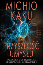 Okładka - Przyszłość umysłu. Dążenie nauki do zrozumienia i udoskonalenia naszego umysłu - Michio Kaku