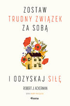 Okładka - Zostaw trudny związek za sobą i odzyskaj siłę - Robert J. Ackerman