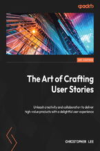 Okładka - The Art of Crafting User Stories. Unleash creativity and collaboration to deliver high-value products with a delightful user experience - Christopher Lee