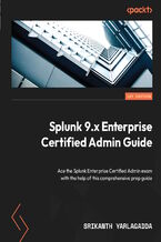 Okładka - Splunk 9.x Enterprise Certified Admin Guide. Ace the Splunk Enterprise Certified Admin exam with the help of this comprehensive prep guide - Srikanth Yarlagadda