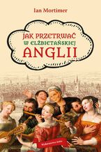 Okładka - Jak przetrwać w elżbietańskiej Anglii - Ian Mortimer