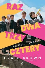 Okładka - Raz, dwa, trzy, cztery. Beatlesi i ich czas - Craig Brown