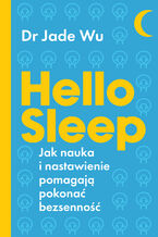 Okładka - Hello sleep. Jak nauka i nastawienie pomagają pokonać bezsenność - Dr Jade Wu