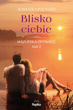Okładka - Mazurska opowieść (#2). Blisko ciebie. Mazurska opowieść, tom 2 - Agnieszka Polaszek