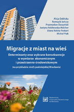 Okładka - Migracje z miast na wieś. Determinanty oraz wybrane konsekwencje w wymiarze ekonomicznym i przestrzenno-środowiskowym (na przykładzie strefy podmiejskiej Wrocławia) - Alicja Dolińska, Romuald Jończy, Przemysław Śleszyński, Justyna Rokitowska-Malcher, Diana Rokita-Poskart, Michał Ptak