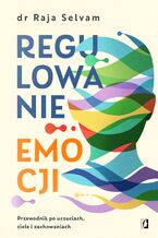 Okładka - Regulowanie emocji. Przewodnik po uczuciach, ciele i zachowaniach - Raja Selvam