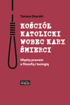 Okładka - Kościół katolicki wobec kary śmierci. Między prawem a filozofią i teologią - Tomasz Snarski