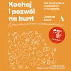 Okładka - Kochaj i pozwól na bunt Jak towarzyszyć nastolatkom w dorastaniu - Joanna Szulc