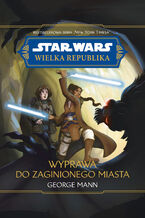 Okładka - Star Wars. Wielka republika. Wyprawa do zaginionego miasta - George Mann