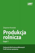 Okładka - Produkcja rolnicza, cz. 1 - podręcznik dla liceów profilowanych, profil rolniczo-spożywczy - Zbigniew Kowalak