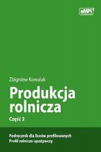 Okładka - Produkcja rolnicza, cz. 3 - podręcznik dla liceów profilowanych, profil rolniczo-spożywczy - Zbigniew Kowalak