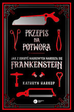 Okładka - Przepis na potwora. Jak z odkryć naukowych narodził się Frankenstein - Kathryn Harkup