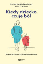 Okładka - Kiedy dziecko czuje ból. Wskazówki dla rodziców i opiekunów - Rachel Rabkin Peachman, Anna C. Wilson