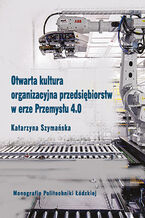 Okładka - Otwarta kultura organizacyjna przedsiębiorstw w erze Przemysłu 4.0 - Katarzyna Szymańska