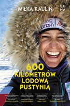 Okładka - 600 kilometrów lodową pustynią - Miłka Raulin