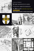 Okładka - Zamki konwentualne Państwa Krzyżackiego w Prusach. Część 2. Katalog - Tomasz Torbus
