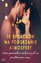 Okładka - 10 sposobów na podgrzanie atmosfery  zbiór opowiadań erotycznych na przetrwanie zimy - VER, M. Martinez & K. Krakowiak, Catrina Curant, Ewa Maciejczuk, SheWolf, Chrystelle LeRoy