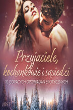 Okładka - Przyjaciele, kochankowie i sąsiedzi: 10 gorących opowiadań erotycznych - M. Martinez & K. Krakowiak, Catrina Curant, Alexi Lexi, Marlena Rytel, Annah Viki M., SheWolf, August Moon