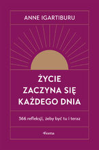 Okładka - Życie zaczyna się każdego dnia. 366 refleksji, żeby być tu i teraz - Anne Igartiburu