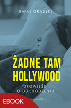Okładka - Żadne tam Hollywood. Opowieści o odchodzeniu - Rafał Grądzki