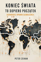 Okładka - Koniec świata to dopiero początek. Scenariusz upadku globalizacji - Peter Zeihan