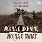 Okładka - Wojna o Ukrainę. Wojna o świat - Jacek Bartosiak, Piotr Zychowicz