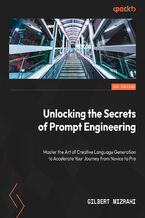 Okładka - Unlocking the Secrets of Prompt Engineering. Master the art of creative language generation to accelerate your journey from novice to pro - Gilbert Mizrahi, Daniel Serfaty