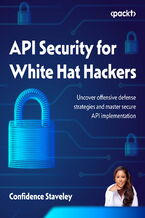Okładka - API Security for White Hat Hackers. Uncover offensive defense strategies and get up to speed with secure API implementation - Confidence Staveley, Christopher Romeo