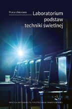 Okładka - Laboratorium podstaw techniki świetlnej - Andrzej Wiśniewski, Dariusz Czyżewski, Krzysztof Skarżyński, Marcin Wesołowski, Piotr Pracki, Sebastian Słomiński, Sławomir Zalewski