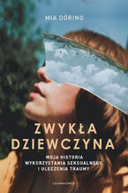 Okładka - Zwykła dziewczyna. Moja historia wykorzystania seksualnego i uleczenia traumy - Mia Döring