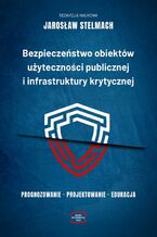 Okładka - Bezpieczeństwo obiektów użyteczności publicznej i infrastruktury krytycznej. Prognozowanie - projektowanie - edukacja - Jarosław Stelmach