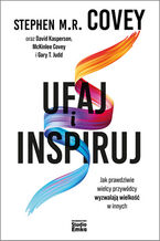 Okładka - Ufaj i inspiruj. Jak prawdziwie wielcy przywódcy wyzwalają wielkość w innych - Stephen M.R. Covey, David Kasperson, McKinlee Covey, Gary T. Judd