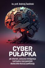 Okładka - Cyber pułapka. Jak internet, sztuczna inteligencja i wirtualna rzeczywistość skutecznie niszczą cywilizację - Andrzej Zwoliński