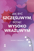 Okładka - Jak być szczęśliwym, będąc wysoko wrażliwym - Saverio Tomasella